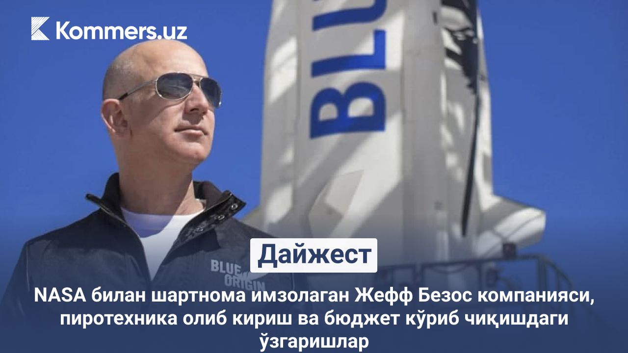 NASA билан шартнома имзолаган Жефф Безос компанияси, пиротехника олиб кириш ва бюджет кўриб чиқишдаги ўзгаришлар — кунлик дайжест