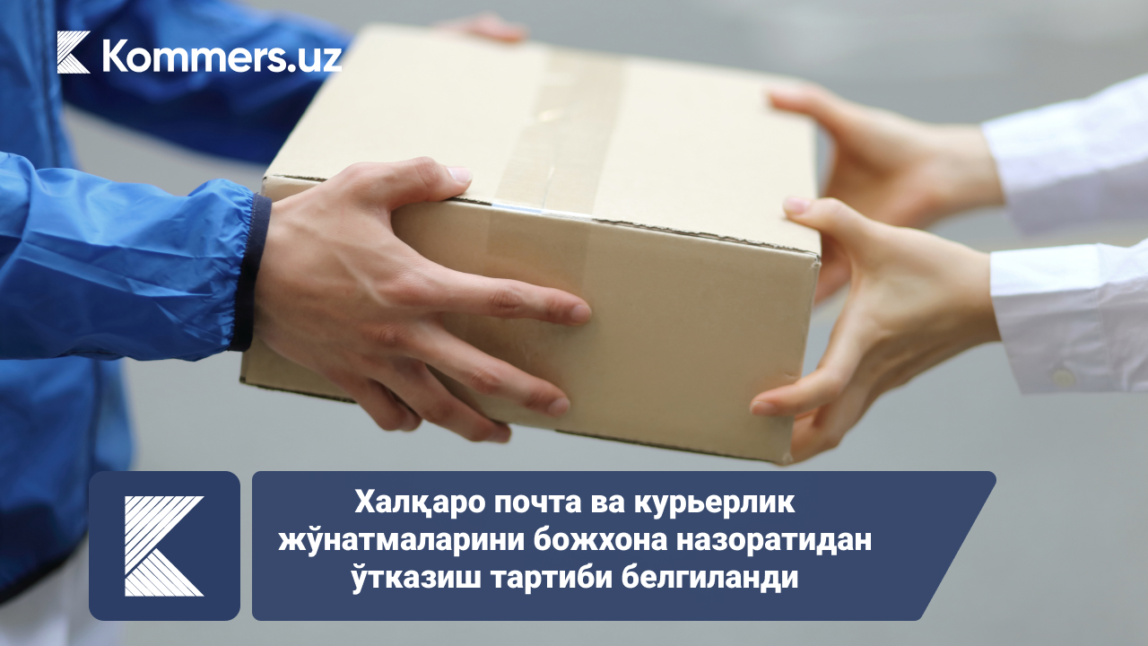 Халқаро почта ва курьерлик жўнатмаларини божхона назоратидан ўтказиш тартиби белгиланди