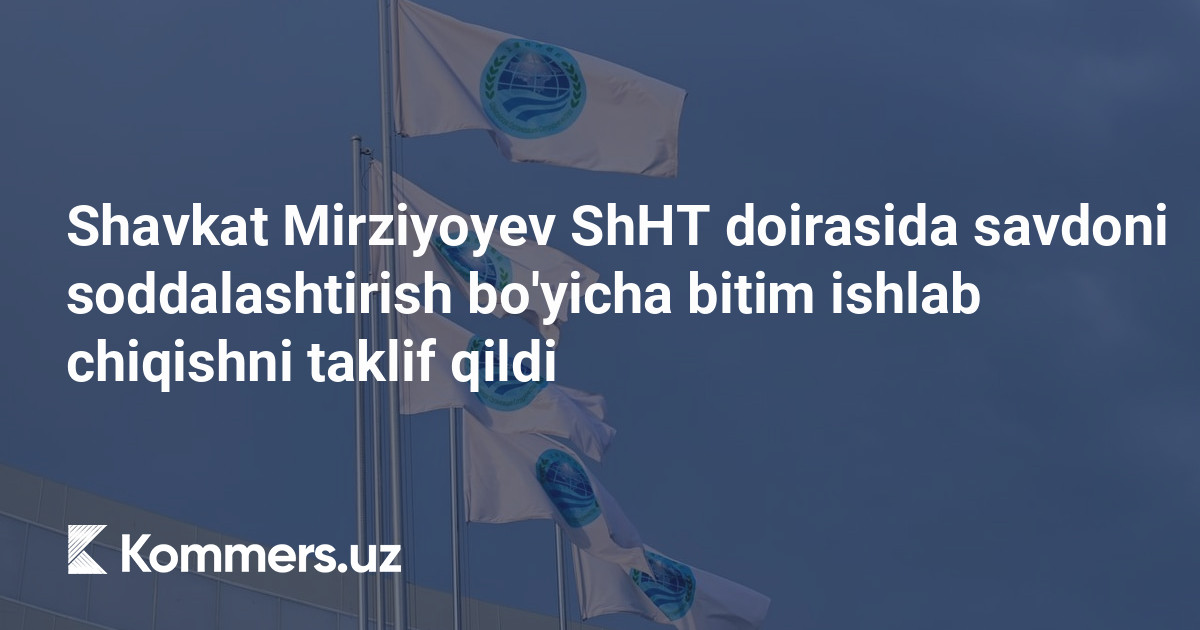 Shavkat Mirziyoyev ShHT doirasida savdoni soddalashtirish bo’yicha bitim ishlab chiqishni taklif qildi
