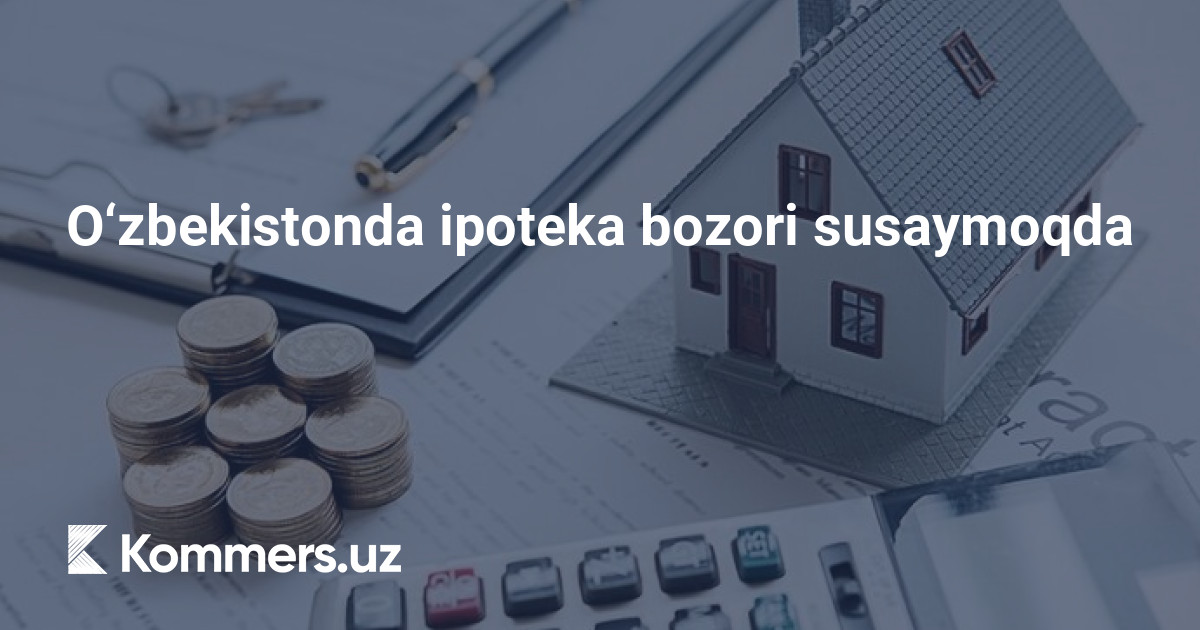 O‘zbekistonda ipoteka bozori susaymoqda